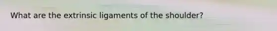 What are the extrinsic ligaments of the shoulder?