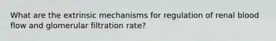 What are the extrinsic mechanisms for regulation of renal blood flow and glomerular filtration rate?