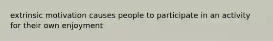 extrinsic motivation causes people to participate in an activity for their own enjoyment