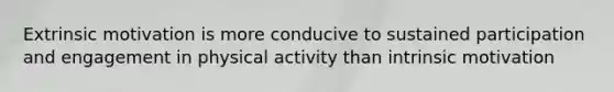 Extrinsic motivation is more conducive to sustained participation and engagement in physical activity than intrinsic motivation