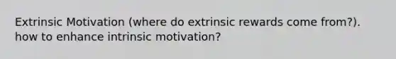 Extrinsic Motivation (where do extrinsic rewards come from?). how to enhance intrinsic motivation?