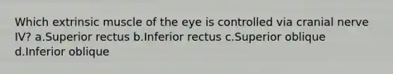 Which extrinsic muscle of the eye is controlled via cranial nerve IV? a.Superior rectus b.Inferior rectus c.Superior oblique d.Inferior oblique