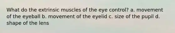 What do the extrinsic muscles of the eye control? a. movement of the eyeball b. movement of the eyelid c. size of the pupil d. shape of the lens