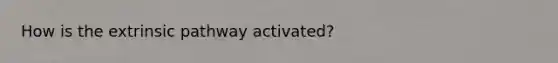 How is the extrinsic pathway activated?