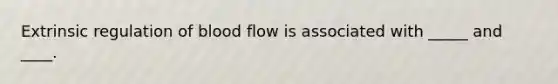 Extrinsic regulation of blood flow is associated with _____ and ____.