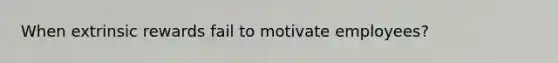 When extrinsic rewards fail to motivate employees?