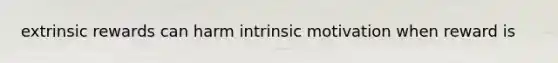 extrinsic rewards can harm intrinsic motivation when reward is