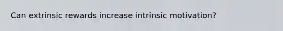 Can extrinsic rewards increase intrinsic motivation?