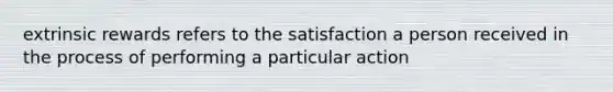 extrinsic rewards refers to the satisfaction a person received in the process of performing a particular action