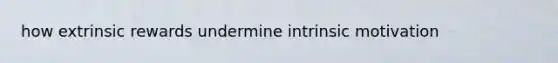 how extrinsic rewards undermine intrinsic motivation