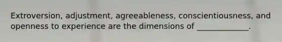 Extroversion, adjustment, agreeableness, conscientiousness, and openness to experience are the dimensions of _____________.