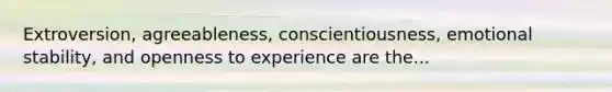 Extroversion, agreeableness, conscientiousness, emotional stability, and openness to experience are the...