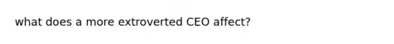 what does a more extroverted CEO affect?