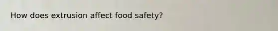 How does extrusion affect food safety?