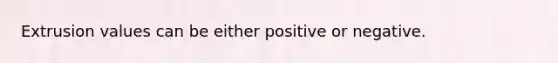 Extrusion values can be either positive or negative.