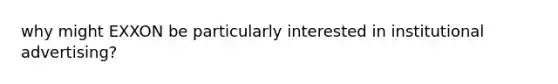 why might EXXON be particularly interested in institutional advertising?