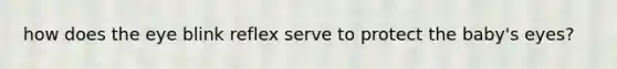 how does the eye blink reflex serve to protect the baby's eyes?