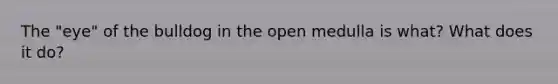 The "eye" of the bulldog in the open medulla is what? What does it do?