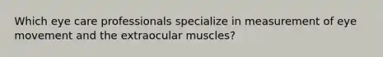 Which eye care professionals specialize in measurement of eye movement and the extraocular muscles?