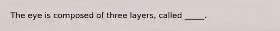 The eye is composed of three layers, called _____.