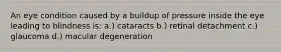 An eye condition caused by a buildup of pressure inside the eye leading to blindness is: a.) cataracts b.) retinal detachment c.) glaucoma d.) macular degeneration