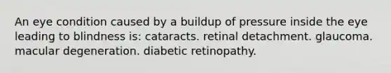 An eye condition caused by a buildup of pressure inside the eye leading to blindness is: cataracts. retinal detachment. glaucoma. macular degeneration. diabetic retinopathy.