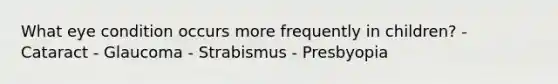 What eye condition occurs more frequently in children? - Cataract - Glaucoma - Strabismus - Presbyopia