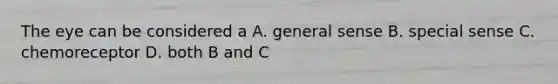 The eye can be considered a A. general sense B. special sense C. chemoreceptor D. both B and C