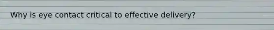 Why is eye contact critical to effective delivery?