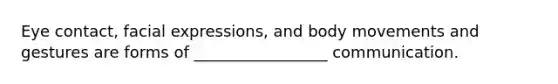 <a href='https://www.questionai.com/knowledge/kAz0luJCe1-eye-contact' class='anchor-knowledge'>eye contact</a>, facial expressions, and body movements and gestures are forms of _________________ communication.