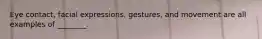 Eye contact, facial expressions, gestures, and movement are all examples of ________.
