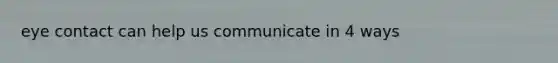 eye contact can help us communicate in 4 ways