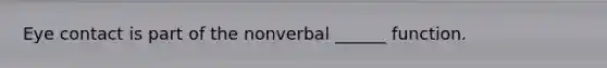 Eye contact is part of the nonverbal ______ function.