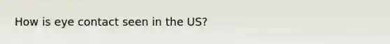 How is eye contact seen in the US?