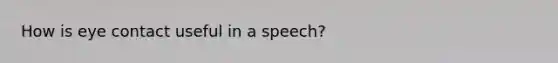 How is eye contact useful in a speech?