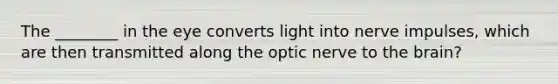 The ________ in the eye converts light into nerve impulses, which are then transmitted along the optic nerve to the brain?