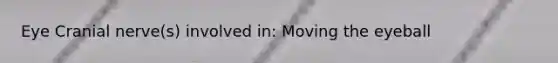 Eye Cranial nerve(s) involved in: Moving the eyeball