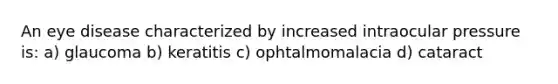 An eye disease characterized by increased intraocular pressure is: a) glaucoma b) keratitis c) ophtalmomalacia d) cataract