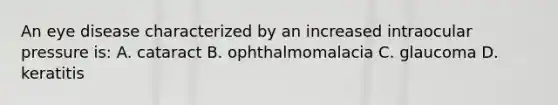 An eye disease characterized by an increased intraocular pressure is: A. cataract B. ophthalmomalacia C. glaucoma D. keratitis