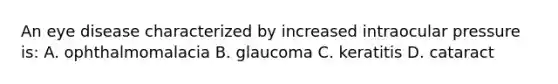 An eye disease characterized by increased intraocular pressure is: A. ophthalmomalacia B. glaucoma C. keratitis D. cataract