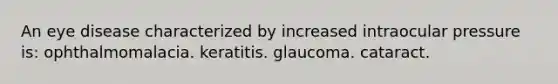 An eye disease characterized by increased intraocular pressure is: ophthalmomalacia. keratitis. glaucoma. cataract.