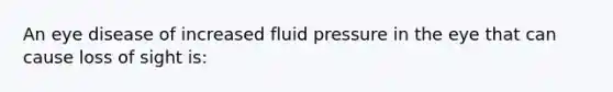 An eye disease of increased fluid pressure in the eye that can cause loss of sight​ is: