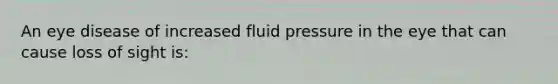 An eye disease of increased fluid pressure in the eye that can cause loss of sight is: