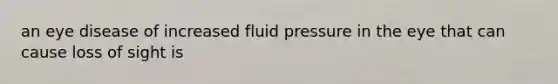 an eye disease of increased fluid pressure in the eye that can cause loss of sight is