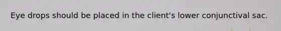 Eye drops should be placed in the client's lower conjunctival sac.