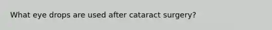 What eye drops are used after cataract surgery?