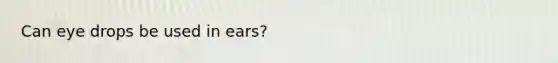 Can eye drops be used in ears?