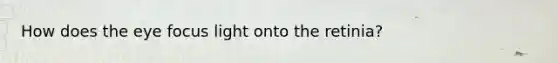 How does the eye focus light onto the retinia?