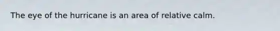 The eye of the hurricane is an area of relative calm.