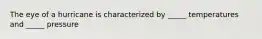 The eye of a hurricane is characterized by _____ temperatures and _____ pressure